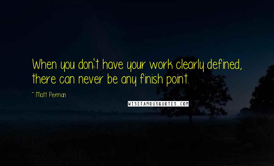 Matt Perman Quotes: When you don't have your work clearly defined, there can never be any finish point.