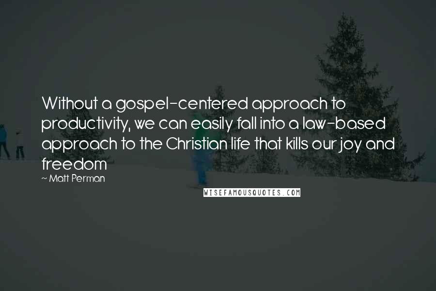 Matt Perman Quotes: Without a gospel-centered approach to productivity, we can easily fall into a law-based approach to the Christian life that kills our joy and freedom