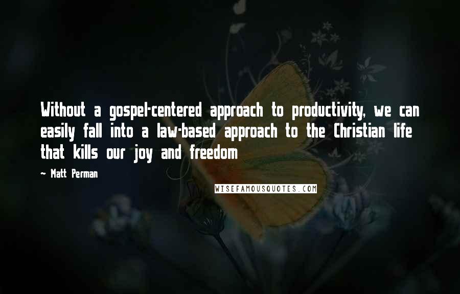 Matt Perman Quotes: Without a gospel-centered approach to productivity, we can easily fall into a law-based approach to the Christian life that kills our joy and freedom