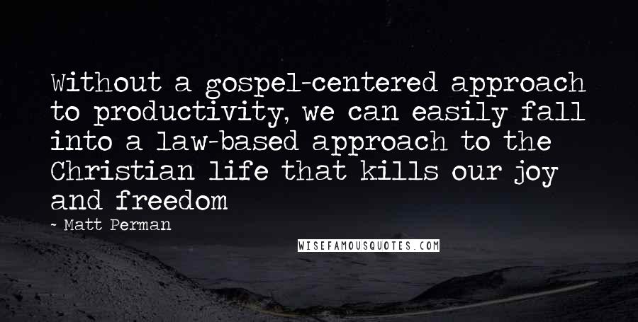 Matt Perman Quotes: Without a gospel-centered approach to productivity, we can easily fall into a law-based approach to the Christian life that kills our joy and freedom