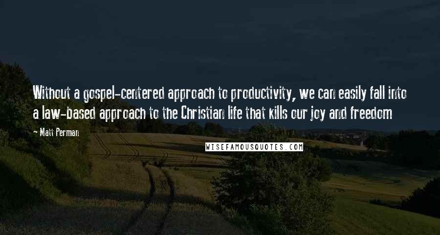 Matt Perman Quotes: Without a gospel-centered approach to productivity, we can easily fall into a law-based approach to the Christian life that kills our joy and freedom