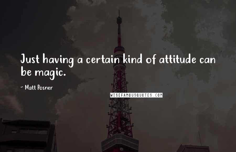 Matt Posner Quotes: Just having a certain kind of attitude can be magic.