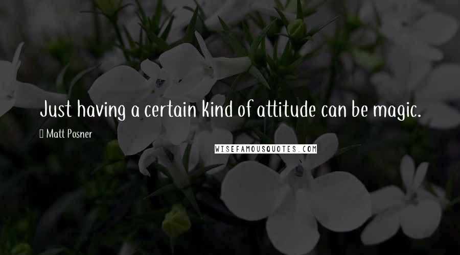 Matt Posner Quotes: Just having a certain kind of attitude can be magic.