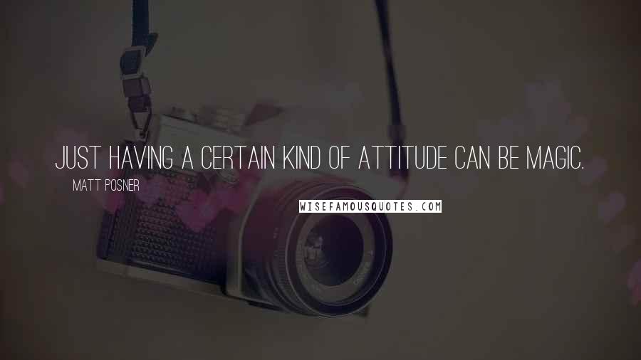 Matt Posner Quotes: Just having a certain kind of attitude can be magic.