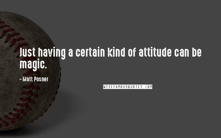 Matt Posner Quotes: Just having a certain kind of attitude can be magic.