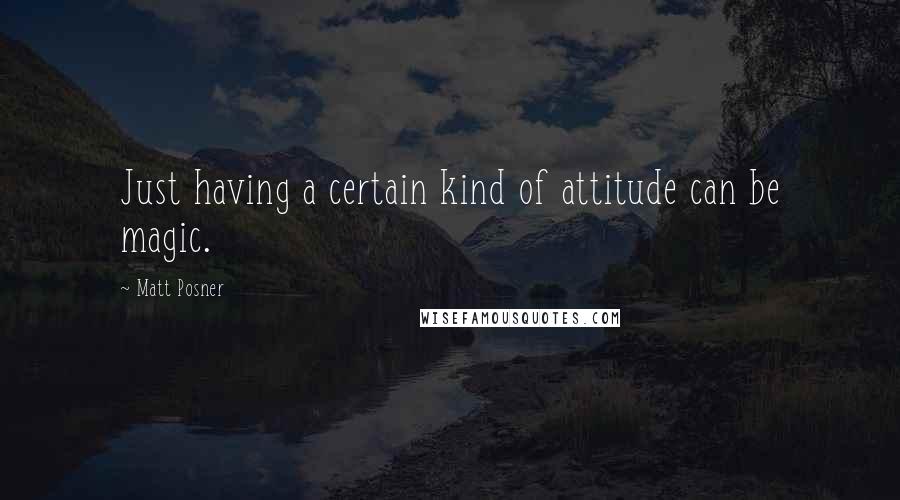 Matt Posner Quotes: Just having a certain kind of attitude can be magic.