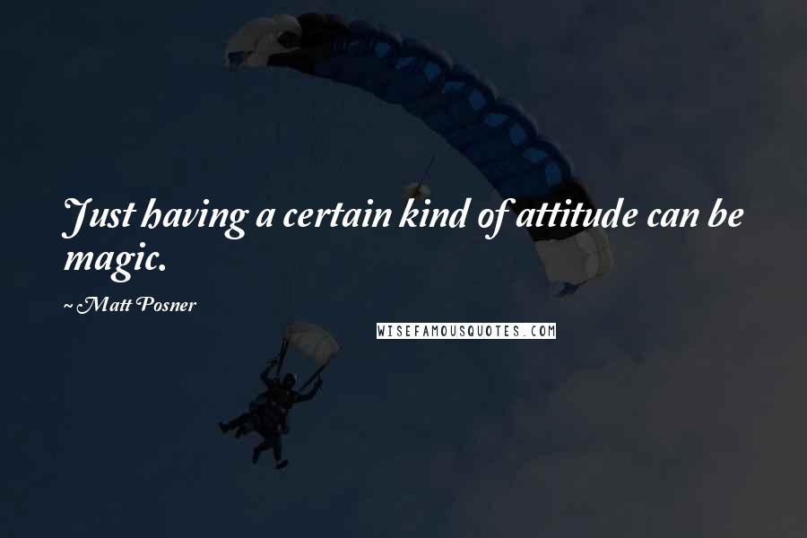 Matt Posner Quotes: Just having a certain kind of attitude can be magic.