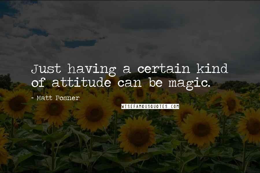 Matt Posner Quotes: Just having a certain kind of attitude can be magic.