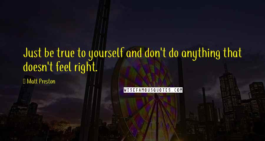 Matt Preston Quotes: Just be true to yourself and don't do anything that doesn't feel right.