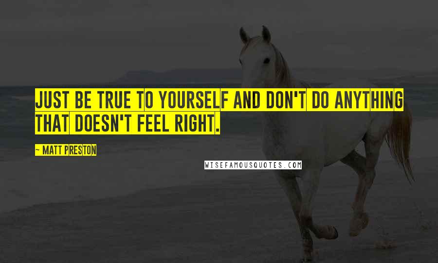 Matt Preston Quotes: Just be true to yourself and don't do anything that doesn't feel right.