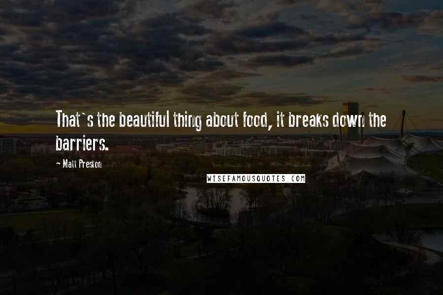 Matt Preston Quotes: That's the beautiful thing about food, it breaks down the barriers.