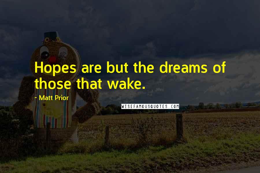 Matt Prior Quotes: Hopes are but the dreams of those that wake.