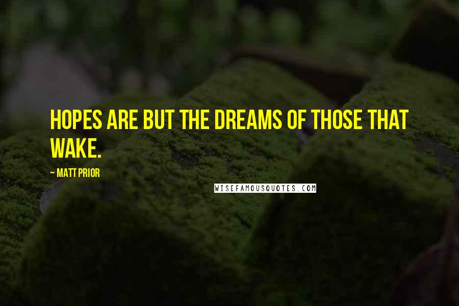 Matt Prior Quotes: Hopes are but the dreams of those that wake.