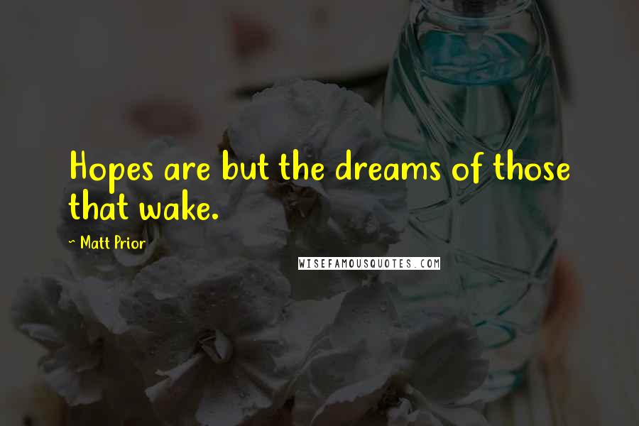 Matt Prior Quotes: Hopes are but the dreams of those that wake.