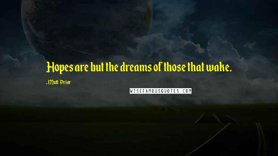 Matt Prior Quotes: Hopes are but the dreams of those that wake.