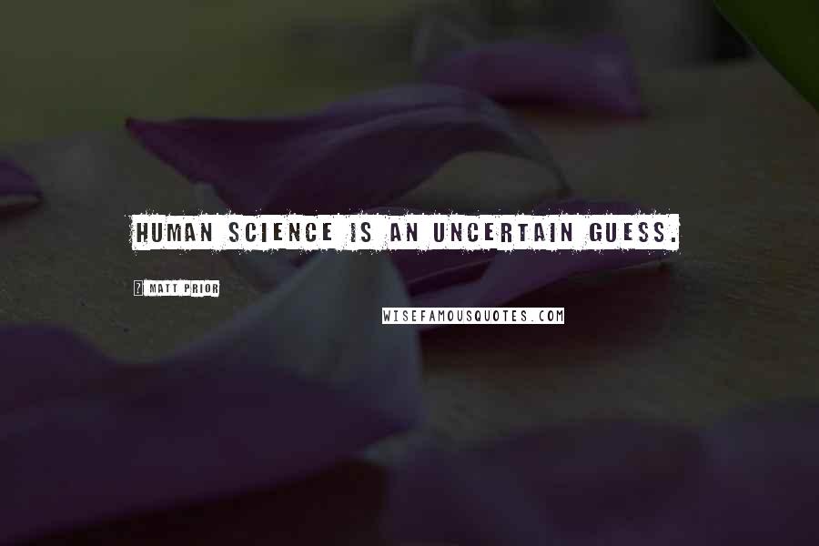 Matt Prior Quotes: Human science is an uncertain guess.