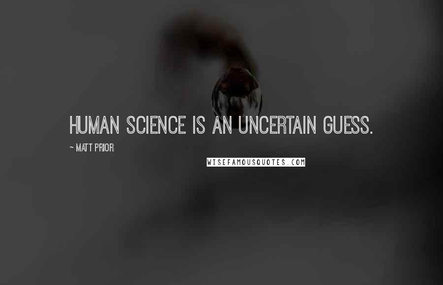 Matt Prior Quotes: Human science is an uncertain guess.