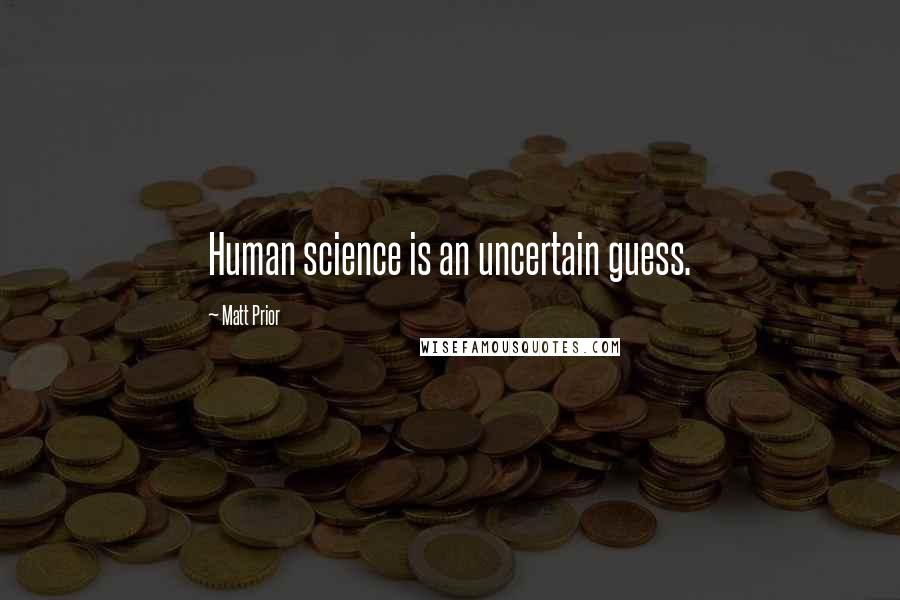 Matt Prior Quotes: Human science is an uncertain guess.