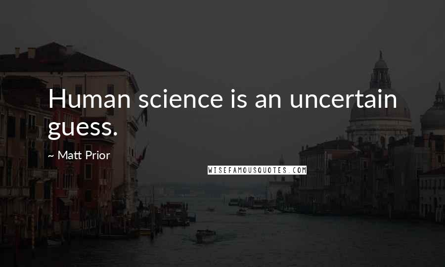 Matt Prior Quotes: Human science is an uncertain guess.