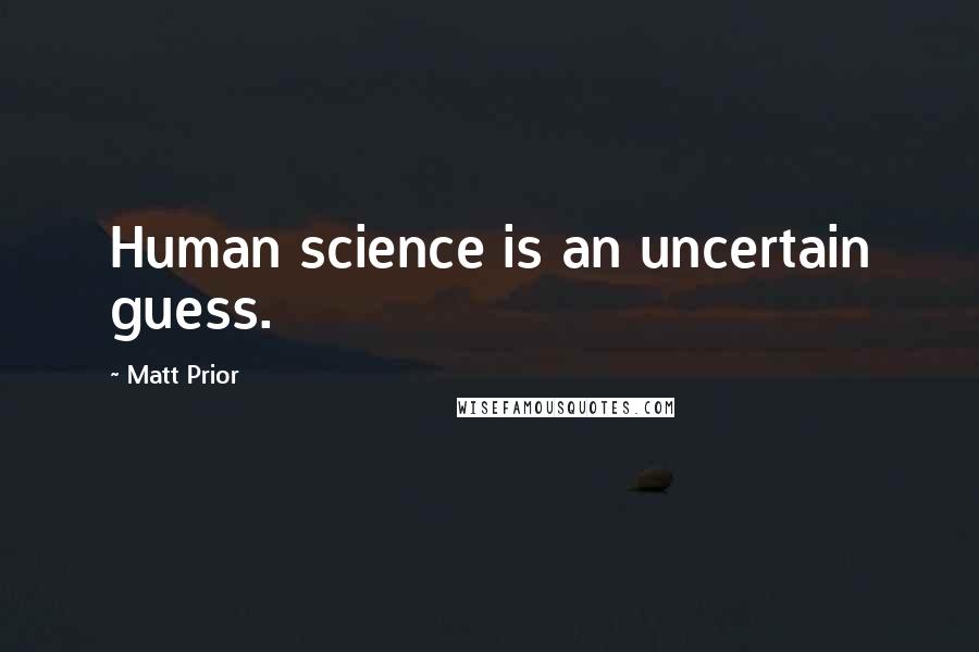 Matt Prior Quotes: Human science is an uncertain guess.