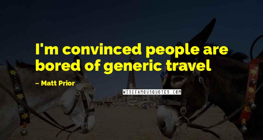 Matt Prior Quotes: I'm convinced people are bored of generic travel