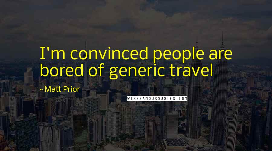 Matt Prior Quotes: I'm convinced people are bored of generic travel