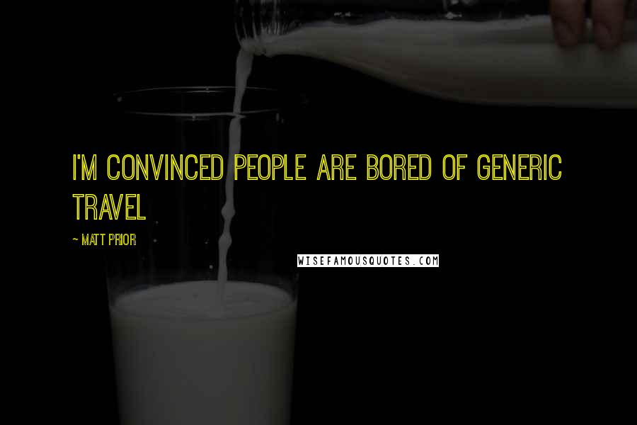 Matt Prior Quotes: I'm convinced people are bored of generic travel