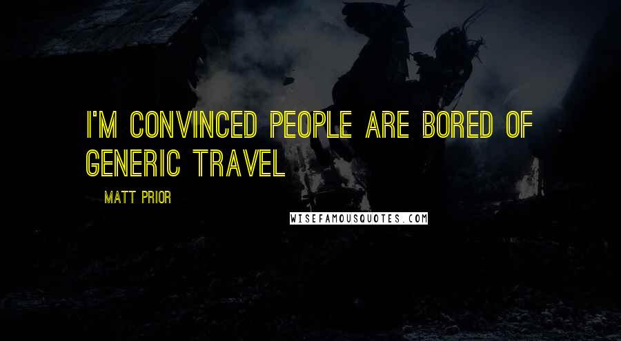 Matt Prior Quotes: I'm convinced people are bored of generic travel