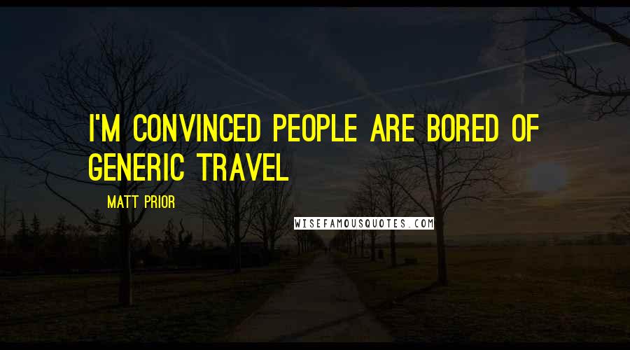 Matt Prior Quotes: I'm convinced people are bored of generic travel