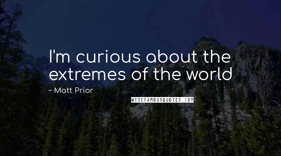 Matt Prior Quotes: I'm curious about the extremes of the world