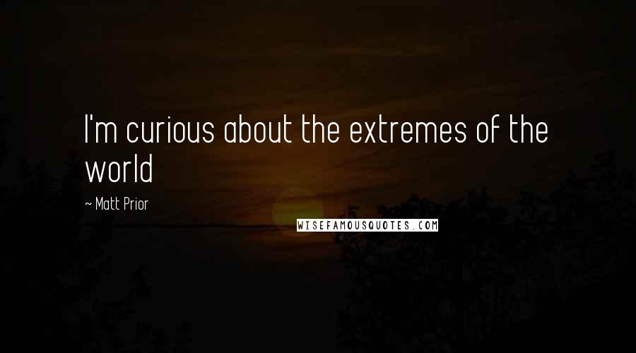 Matt Prior Quotes: I'm curious about the extremes of the world