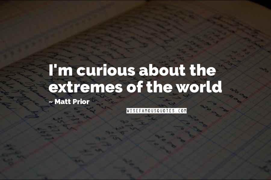 Matt Prior Quotes: I'm curious about the extremes of the world