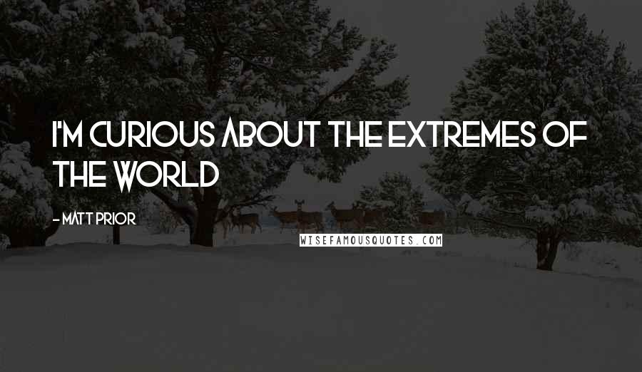 Matt Prior Quotes: I'm curious about the extremes of the world