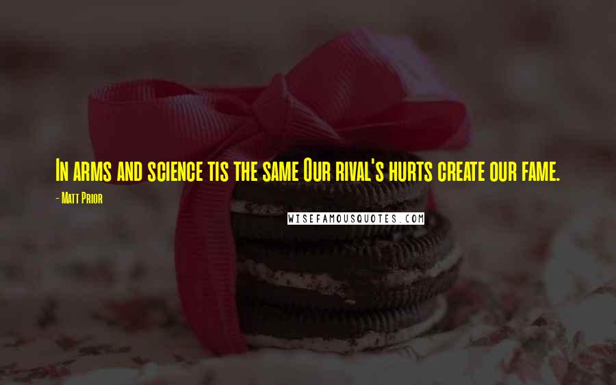 Matt Prior Quotes: In arms and science tis the same Our rival's hurts create our fame.