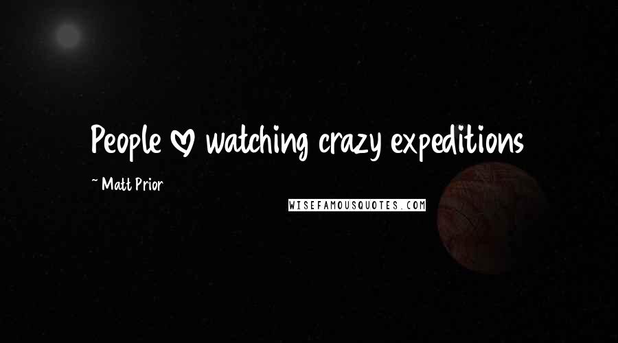 Matt Prior Quotes: People love watching crazy expeditions