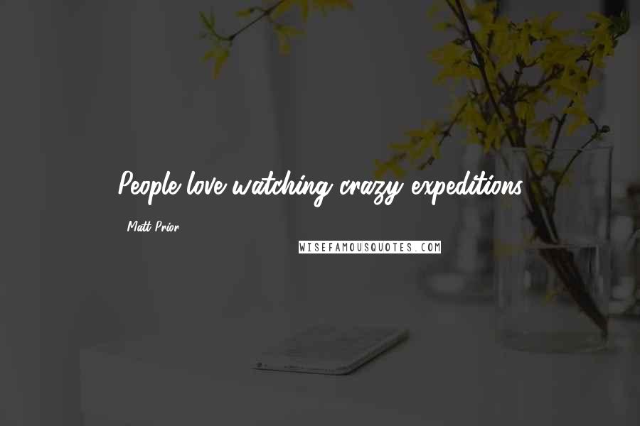 Matt Prior Quotes: People love watching crazy expeditions