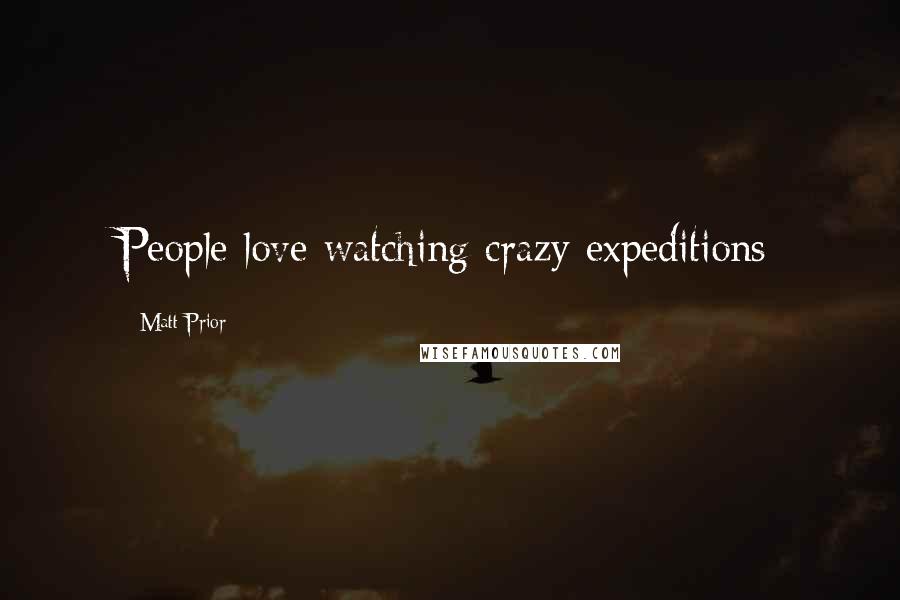 Matt Prior Quotes: People love watching crazy expeditions