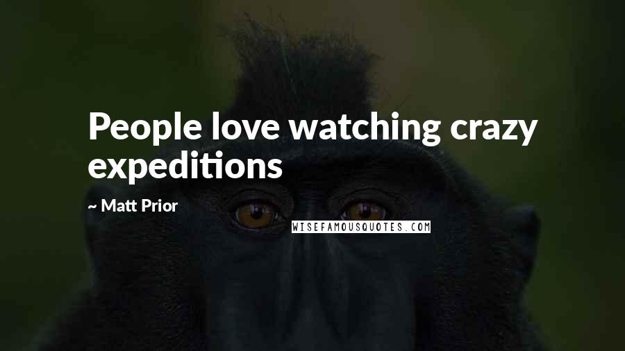 Matt Prior Quotes: People love watching crazy expeditions