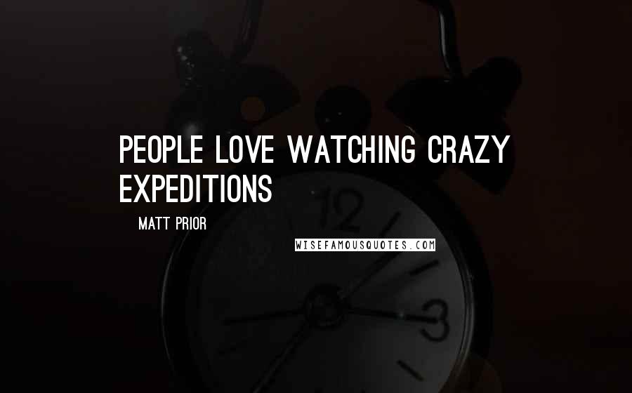 Matt Prior Quotes: People love watching crazy expeditions
