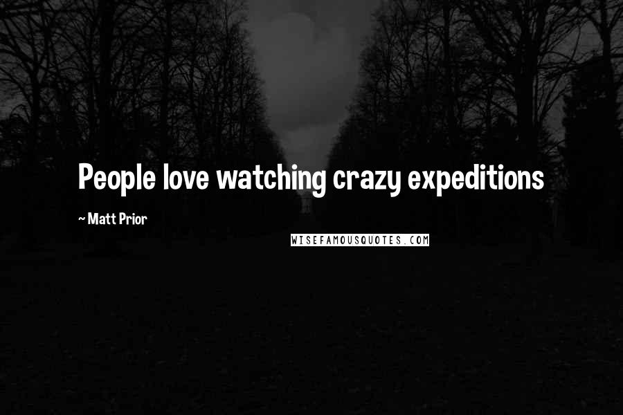 Matt Prior Quotes: People love watching crazy expeditions