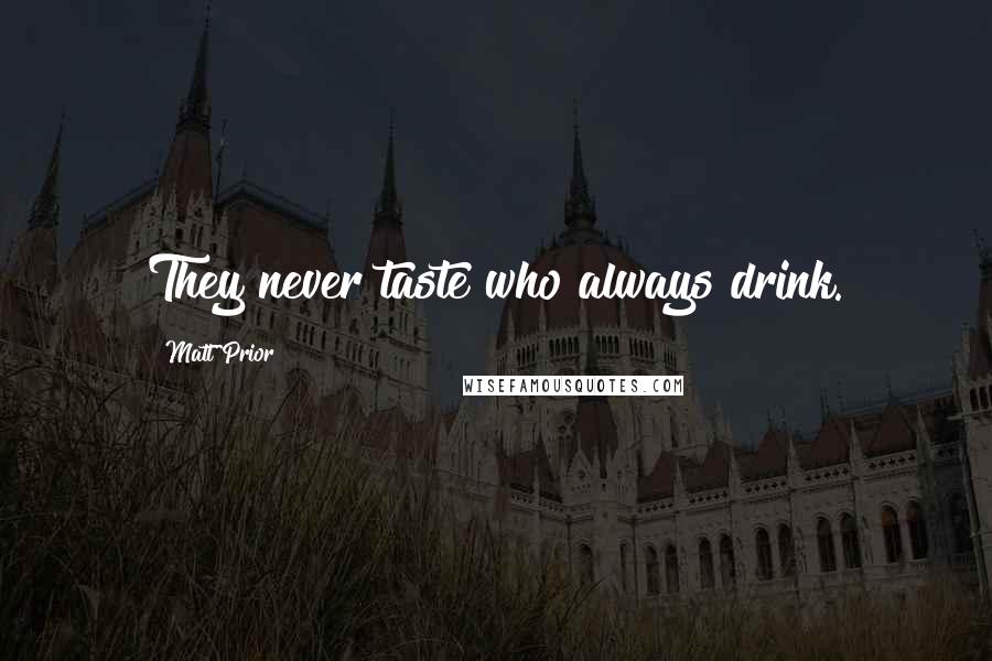 Matt Prior Quotes: They never taste who always drink.