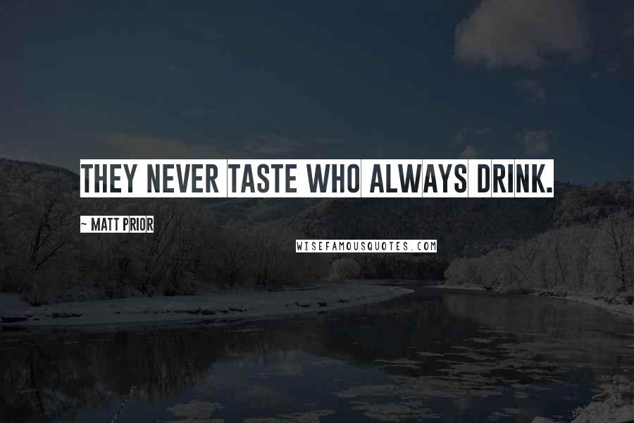 Matt Prior Quotes: They never taste who always drink.