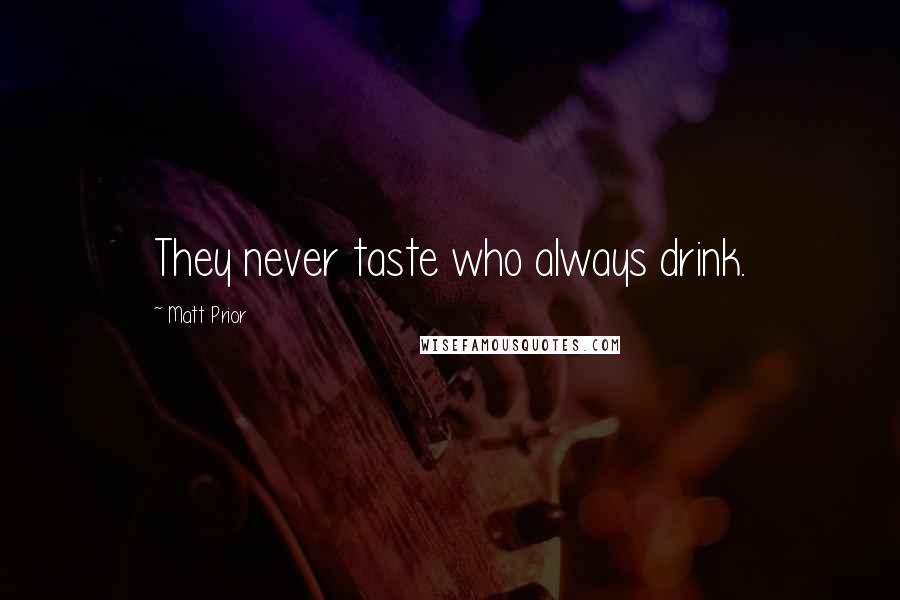 Matt Prior Quotes: They never taste who always drink.