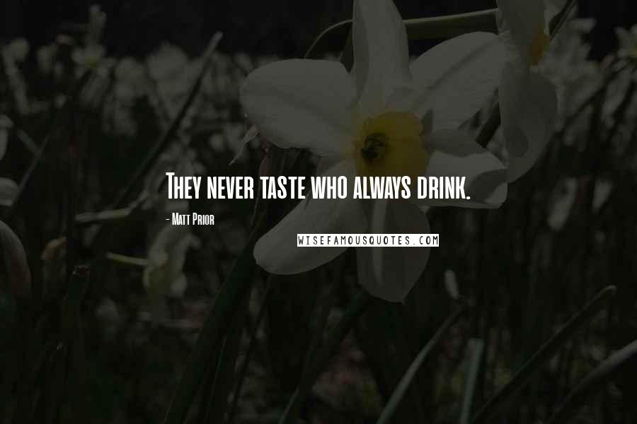 Matt Prior Quotes: They never taste who always drink.