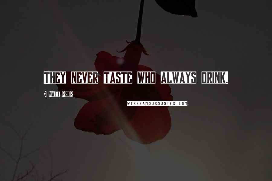 Matt Prior Quotes: They never taste who always drink.