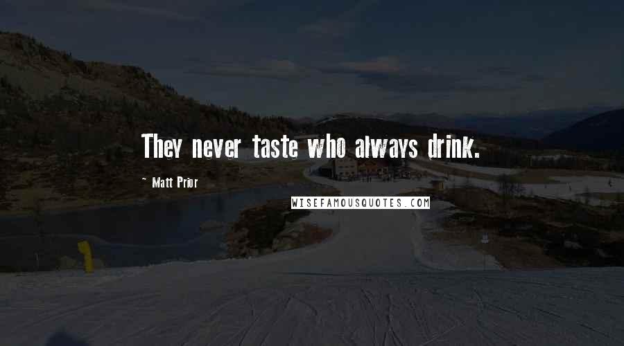 Matt Prior Quotes: They never taste who always drink.