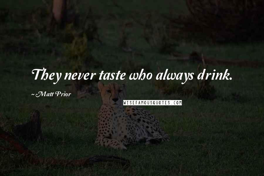 Matt Prior Quotes: They never taste who always drink.