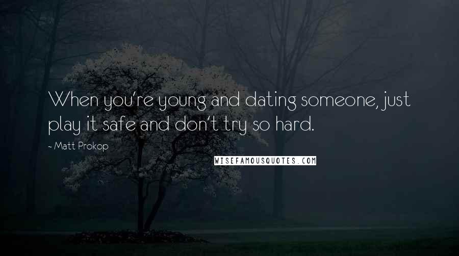 Matt Prokop Quotes: When you're young and dating someone, just play it safe and don't try so hard.
