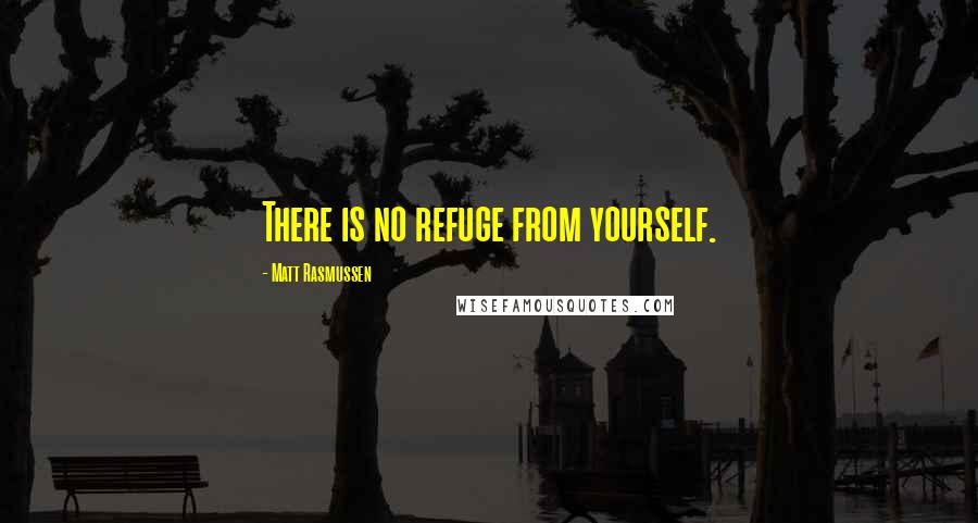 Matt Rasmussen Quotes: There is no refuge from yourself.
