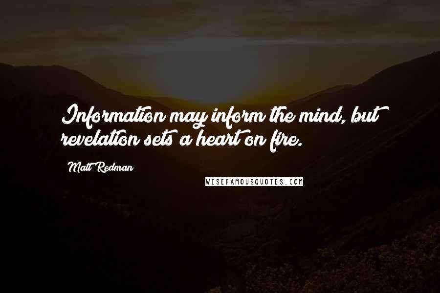 Matt Redman Quotes: Information may inform the mind, but revelation sets a heart on fire.